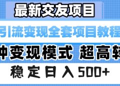 最新交友项目 引流变现全套项目教程 多种变现模式 超高转化 稳定日入500+