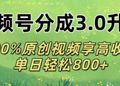 视频号分成3.0升级!100%原创视频享高收益，单日轻松800+