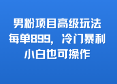 男粉项目高级玩法，每单899，冷门暴利，小白也可操作