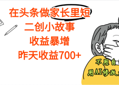 【劲爆】在头条做家长里短二创小故事,收益暴增,昨天收益700+