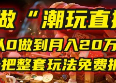 做“潮玩直播”,从0做到月入20万,今天把整套玩法免费拆解!