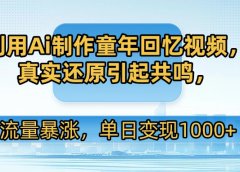 利用Ai制作童年回忆视频,真实还原引起共鸣,流量暴涨,单日变现1000+