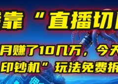 我靠“直播切片”,一个月赚了10几万,今天把这套“印钞机”玩法免费拆解!