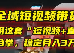 【全域短视频带货】我用这套“短视频+直播”组合拳,稳定月入3万+!