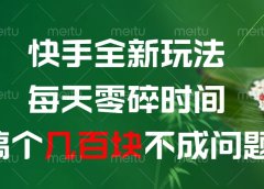 快手全新0撸玩法，每天零碎时间，搞个几百块不成问题