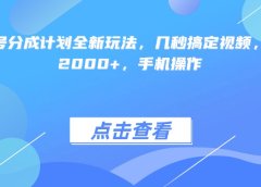 视频号分成计划全新玩法，几秒搞定视频，日入2000+，手机操作