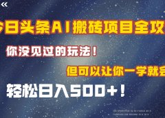 今日头条AI搬砖项目全攻略!保证市面上你没见过的玩法,但可以让你一学就会,轻松日入500+!