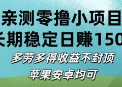亲测零撸小项目:长期稳定日赚150+,多劳多得收益不封顶,苹果安卓均可
