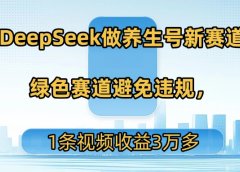 用DeepSeek做养生号新赛道,绿色赛道避免违规,1条视频收益3万多