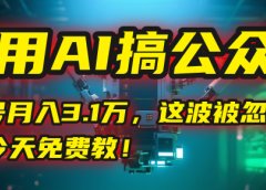 我用AI搞公众号，一个号月入3.1万，这波被忽视的红利，今天免费教！
