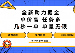 全新助力掘金 ，单价高 ，任务多 ，几秒一单 ，单量无限，收益稳定，操作简单，一部手机即可