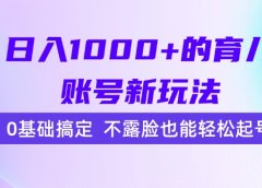 日入1000+的育儿账号新玩法，0基础搞定，不露脸也能轻松起号！
