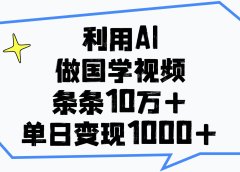 利用AI做国学视频，单日变现1000+，条条10万+