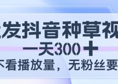 代发抖音种草视频,一天300,不看播放量,无粉丝要求