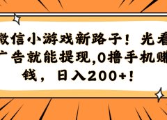 微信小游戏新路子!光看广告就能提现,0撸手机赚钱,日入200+!