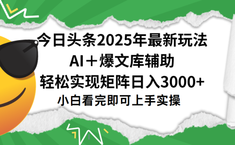 今日头条2025年最新玩法，一键生成爆款，轻松实现矩阵日入3000+