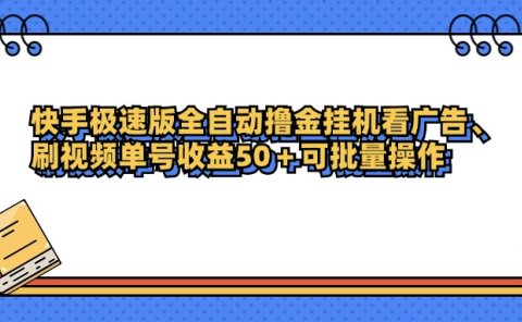 快手极速版全自动撸金挂机看广告、刷视频单号收益50+可批量操作