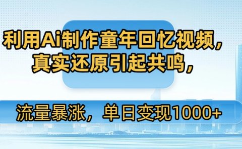利用Ai制作童年回忆视频,真实还原引起共鸣,流量暴涨,单日变现1000+