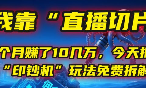 我靠“直播切片”,一个月赚了10几万,今天把这套“印钞机”玩法免费拆解!