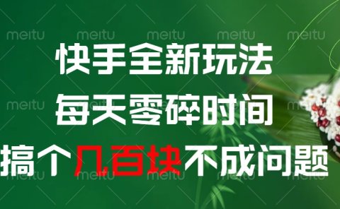 快手全新0撸玩法，每天零碎时间，搞个几百块不成问题