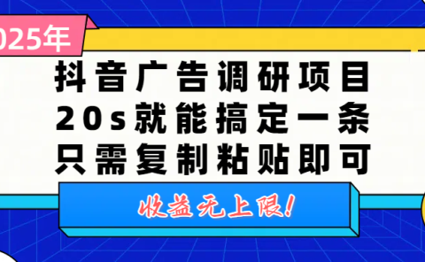抖音广告调研项目，20s就能搞定一条，只需复制粘贴即可，收益无上限