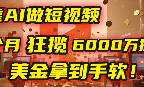 4000小时播放才能赚钱？别傻了！他靠AI做短视频，2个月狂揽6000万播放，美金拿到手软！