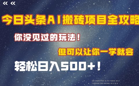 今日头条AI搬砖项目全攻略!保证市面上你没见过的玩法,但可以让你一学就会,轻松日入500+!