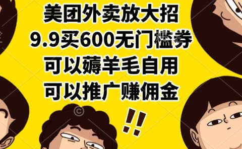 美团外卖放大招，9.9买600无门槛券，可以薅羊毛自用，可以推广赚佣金