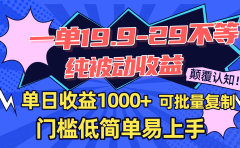 一单19.9-29不等，纯被动收益，单日收益1000+，门槛低简单易上手，可批量复制
