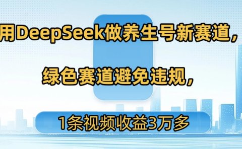用DeepSeek做养生号新赛道,绿色赛道避免违规,1条视频收益3万多