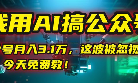 我用AI搞公众号，一个号月入3.1万，这波被忽视的红利，今天免费教！
