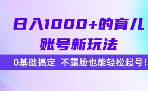 日入1000+的育儿账号新玩法，0基础搞定，不露脸也能轻松起号！