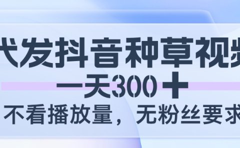 代发抖音种草视频,一天300,不看播放量,无粉丝要求