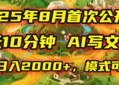 2025年首次公开，每天10分钟，用AI写文章，稳定日入2000+，模式可复制！