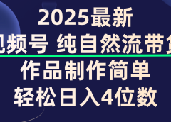 视频号纯自然流带货，作品制作简单，轻松日入4位数，保姆级教程