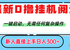 最新0撸挂机阅读赚钱,一键启动,无需任何复杂操作,日入300+