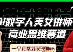 AI数字人美女讲师+商业思维赛道，一个月暴力变现10w+