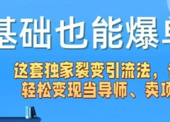 0基础也能爆单!这套独家裂变引流法,让你轻松变现当导师、卖项目