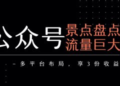 公众号流量主-景点盘点 流量巨大 多平台布局享3份收益
