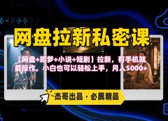 《网盘拉新私密课》第三期躺赚玩法,【网盘+即梦+小说+短剧】拉新,有手机就能操作,小白也可以轻松上手,月入5000+