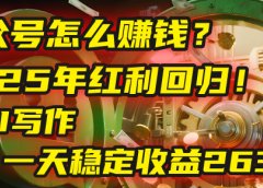 公众号怎么赚钱?2025年红利回归!靠AI写作,一天稳定收益2635元(10分钟上手)