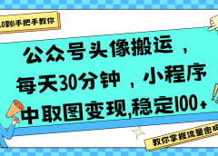 公众号头像搬运,每天30分钟,小程序中取图变现,稳定100+