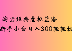 淘宝经典虚拟蓝海新手小白日入300轻轻松松