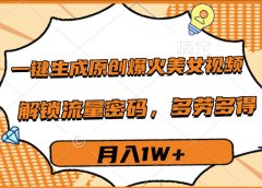 一键生成原创爆火美女视频,多劳多得,解锁流量密码,月入1W+