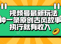 视频号最新玩法,五分钟一条原创古风故事视频,执行就有收入