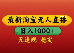 淘宝无人直播带货,日入1000+独家技术,无违规无封号,操作简单,长期稳定【揭秘】