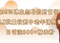 被99%博主忽略的财富密码：用AI批量收割中老年情感赛道，日引流300+精准粉