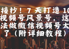 直接抄!7 天打造 10W + 视频号风景号,这个方法做微信视频号太牛了(附详细教程)