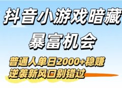 抖音小游戏暗藏暴富机会!普通人单日2000+稳赚,逆袭新风口别错过