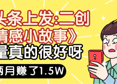 惊叹!在头条上发:二创《情感小故事》流量超级爆,我俩月单号赚了1.5W,熟悉后可以多账户操作哦!